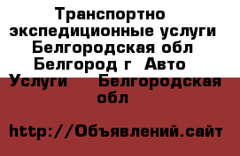 Транспортно - экспедиционные услуги - Белгородская обл., Белгород г. Авто » Услуги   . Белгородская обл.